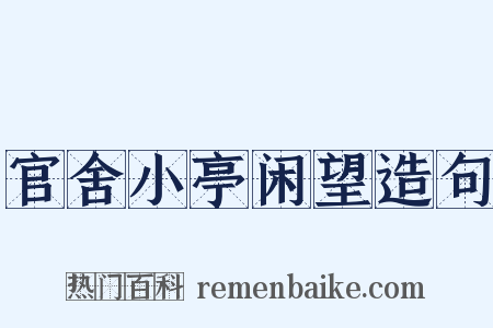官舍小亭闲望造句是什么意思的图片